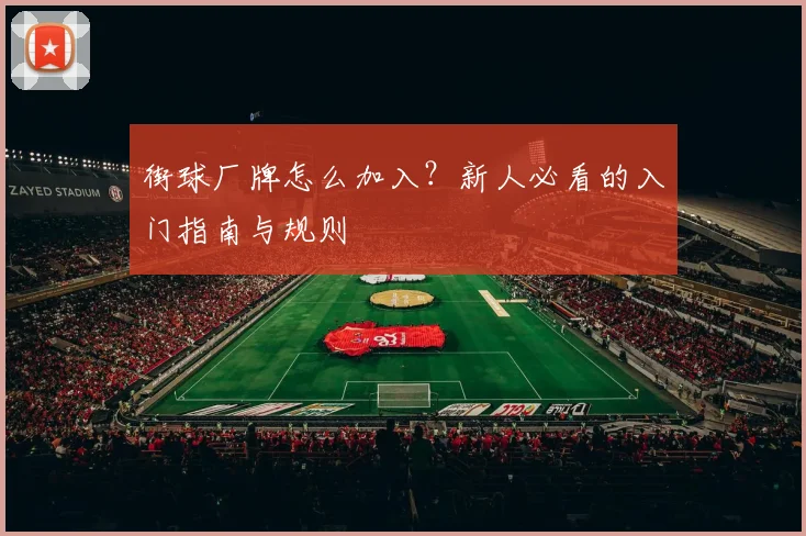 街球厂牌怎么加入？新人必看的入门指南与规则