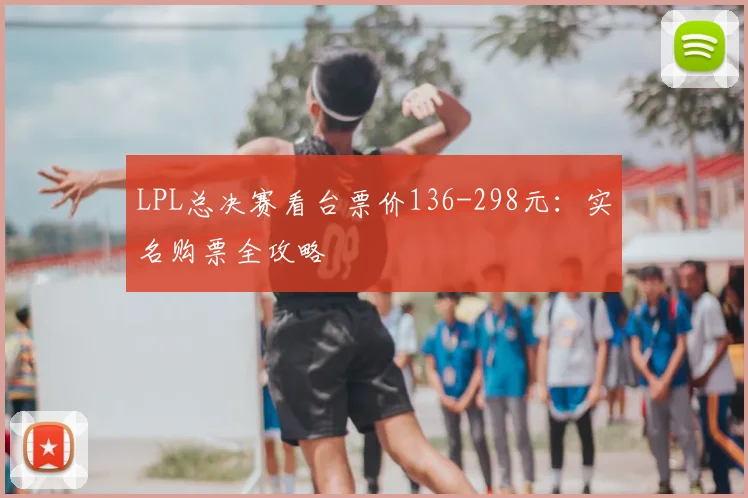 LPL总决赛看台票价136-298元：实名购票全攻略