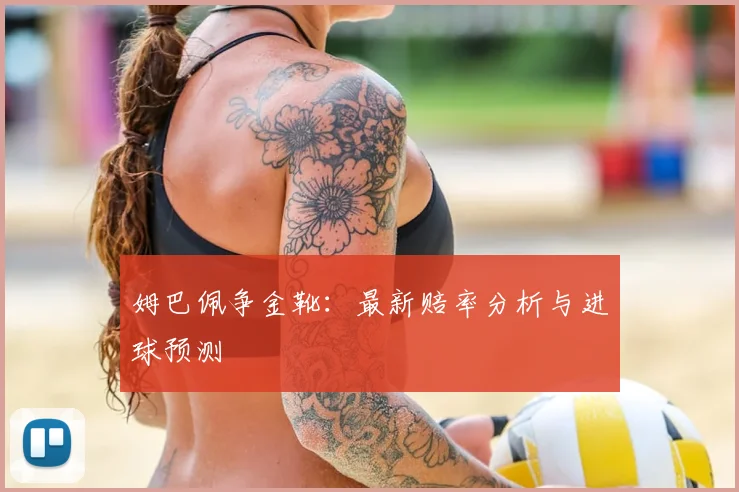 姆巴佩争金靴:最新赔率分析与进球预测