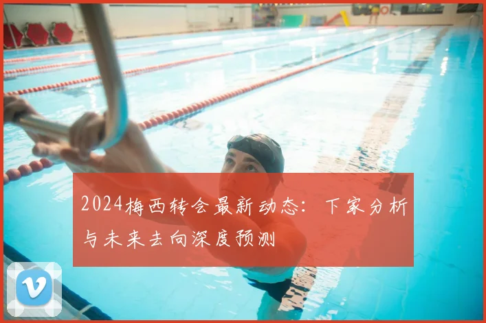 2024梅西转会最新动态:下家分析与未来去向深度预测