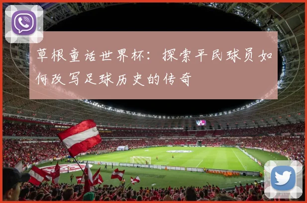 草根童话世界杯:探索平民球员如何改写足球历史的传奇