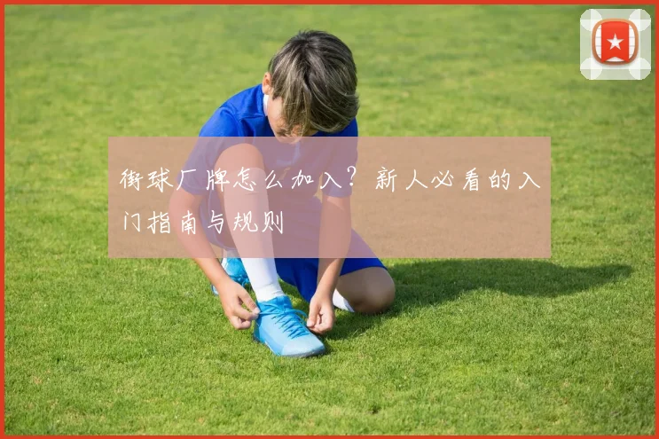 街球厂牌怎么加入？新人必看的入门指南与规则