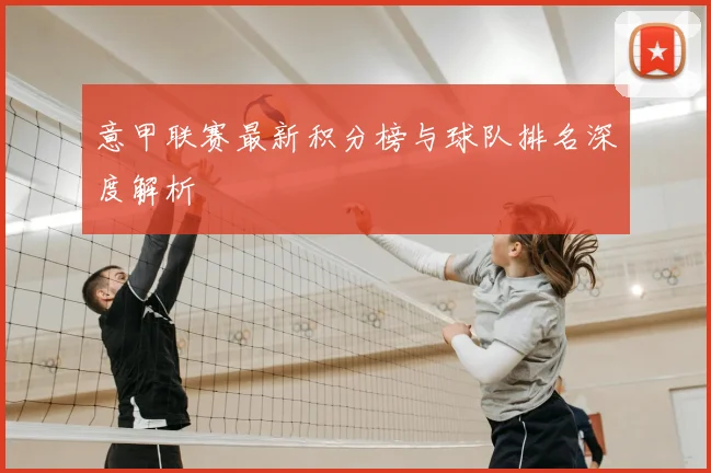 意甲联赛最新积分榜与球队排名深度解析