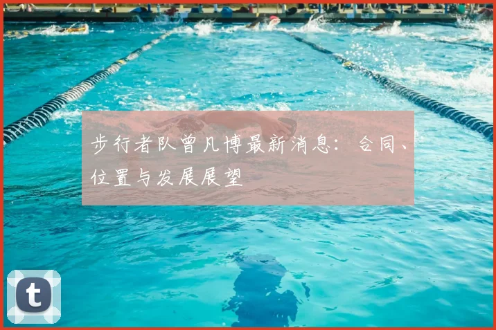 步行者队曾凡博最新消息：合同、位置与发展展望