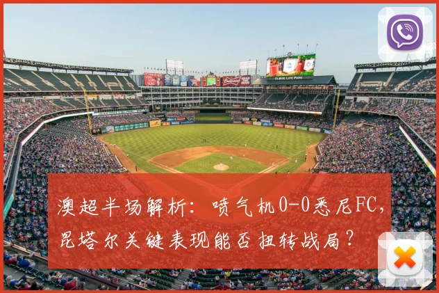 澳超半场解析:喷气机0-0悉尼FC,昆塔尔关键表现能否扭转战局?