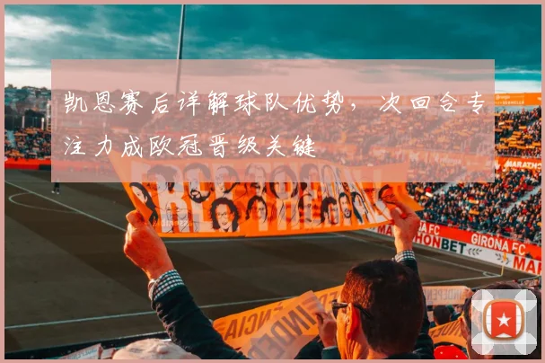 凯恩赛后详解球队优势,次回合专注力成欧冠晋级关键